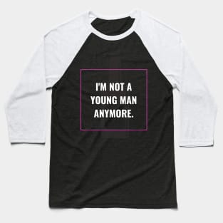 I'm not a young man anymore Baseball T-Shirt